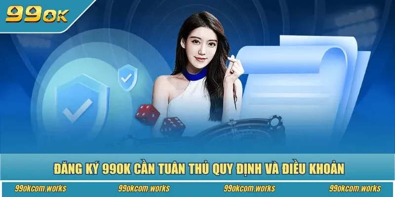 Đăng ký 99ok cần tuân thủ quy định và điều khoản